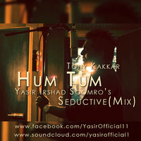 Hum Tum - Tony Kakkar - Yasir Irshad Soomro(Seductive Mix) by Yasir Irshad Soomro