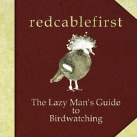 Redcablefirst - The Lazy Man's Guide To Birdwatching by redcablefirst