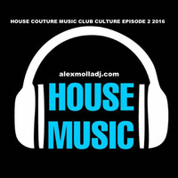 House Couture Music Club Culture Episode 2 2016 by Alex Molla DJ - AM Music Culture