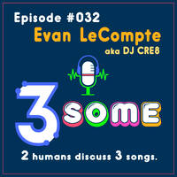 032 ::: EVAN 'DJ CRE8' LeCOMPTE ::: 3SOME ::: 2 humans discuss 3 songs ::: april '26 by DJ Fattie B