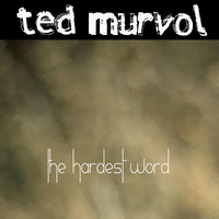 Ted Murvol - The Hardest Word by Ted Murvol
