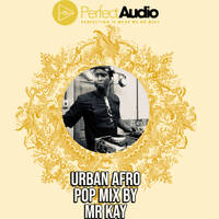 Mr Kay Urban Afro Pop Mix-Perfect Audio-0796913261 by Mr Kay