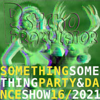 Something Something Party &amp; Dance Show 16/2021 by Psychofrakulator