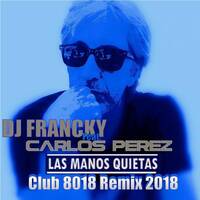 Dj Francky Feat. Carlos Pérez - Las Manos Quietas (Club 8018 Remix 2018) by Dj Francky