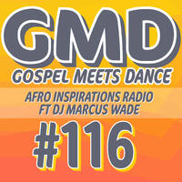 Gospel Meets Dance #116 - DJ Marcus Wade - Afro Inspirations Radio by Gospel Meets Dance Radioshow