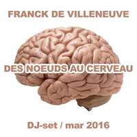 DJ MIX - Franck de Villeneuve - Des noeuds au cerveau by Franck de Villeneuve
