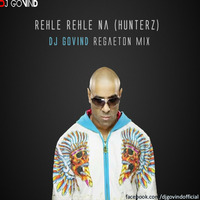 Rehle Rehle Na (Hunterz) - DJ Govind Regaeton Mix by DJ Govind