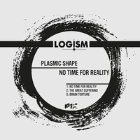 [LOGISM012] Plasmic Shape - No Time For Reality by MFSound / DPR Audio