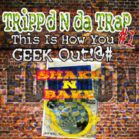 Dtrain's TRiPPd N da TRaP #1: This Is How You GEEK Out!@# (Shake N Bake Edition) by dtrainDERAILED