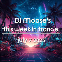 DJ Moose's TWIT - July 7, 2025 - This Week In Trance by DJ Moose