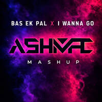 Bas Ek Pal x I Wanna Go - Ashmac Mashup by DJ Ashmac