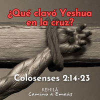 Colosenses 2:14-23 | ¿Qué clavó Yeshua en la cruz? by Kehila Camino a Emaus