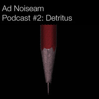 Ad Noiseam Podcast #2: Detritus by Ad Noiseam