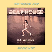 Beat House Episode #37 by Iván Glez