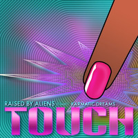 TOUCH //feat// Karmatic Dreams by Raised by Aliens