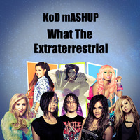 What The Extraterrestrial by KoD mASHUP