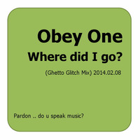 Obey One - Where did I go (Ghetto Glitch Mix) 2014.02.08 by Obey One