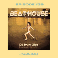 Beat House Episode #39 by Iván Glez