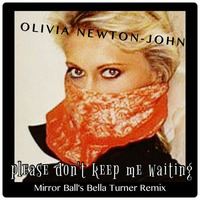 Olivia Newton-John - Please Don't Keep Me Waiting (Mirror Ball &amp; Bella Turner Remix) by Mirror Ball Remixes