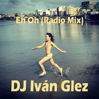 DJ Iván Glez - Eh Oh (Radio Mix) by Iván Glez