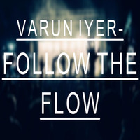 Varun Iyer- Follow The Flow (Original Mix) [FREE DOWNLOAD] by Varun Iyer
