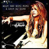 Wish You Were Here, I lose my Mind - Laura B Mashup (Re Up.) by Laura B Mashups