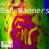 Dj Wriggla - Bad Manners ***FREE DOWNLOAD *** by Noise Vandals