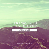 Atilla Altaci — Bananastreet Guest Mix #035 by Atilla Altaci