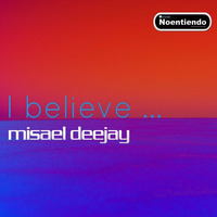 I Believe - Misael Deejay - Noentiendo Records by Misael Lancaster Giovanni
