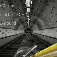 Dj Dextro_Let it be TECH_April 2013 by Dj Dextro