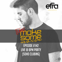 Efra - Make Some Noise #142 (LIVE @ BPM PARTY - SOHO Clubbing) by EFRA