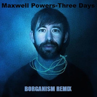 Maxwell Powers - Three Days (Borganism Remix) by Borganism