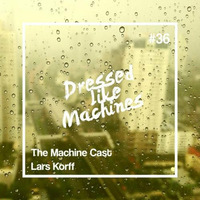 The Machine Cast #36 by Lars Korff by Dressed Like Machines