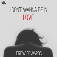 I Don't Wanna Be In Love by Drew Edwards