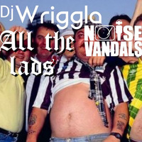 Dj Wriggla - All The Lads ***FREE DOWLOAD*** by Noise Vandals