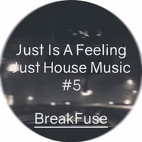 Just Is A Feeling Just House Music #5 by BreakFuse