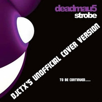 Deadmau5 - Strobe[Djctxs Unofficial Cover Version 2k15] To Be Continued [BUY=FREE DOWNLOAD] by Kenny Djctx Mckenzie