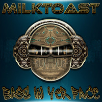 MILKTOAST - BASS IN YER FACE by MILQTOAST