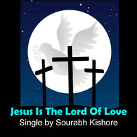 New English Christian Pop Rock Songs: Jesus Is The Lord Of Love, Jesus Is The King Of Heaven by Sourabh Kishore