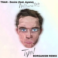 TNAN - Desire (feat. Ayana)[BORGANISM REMIX] by Borganism
