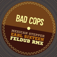 Mexican Stepper Feat Earl16 - Bad Cops (Feldub RMX) by Feldub