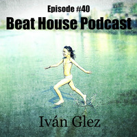 Beat House Episode #40 by Iván Glez