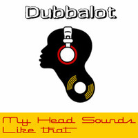 My Head Sounds Like That by Dubbalot