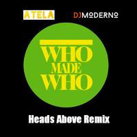 WHO MADE WHO &quot;Heads Above&quot; DJ MODERNO &amp; DJ ATELA REMIX by DjModerno