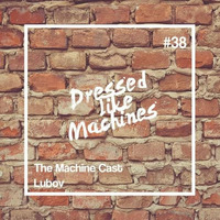 The Machine Cast #38 by Lubov by Dressed Like Machines
