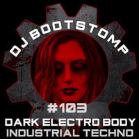 DJ Bootstomp: Dark Electro Body Industrial Techno Mixshow #103 by DJ Bootstomp