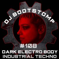 DJ Bootstomp: Dark Electro Body Industrial Techno Mixshow #108 by DJ Bootstomp