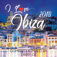 I Love Ibiza 2018 - Compiled &amp; Mixed by Larry DJ by LARRY DJ