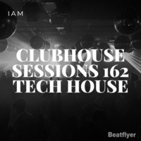CLUBHOUSE SESSIONS 162 TECH HOUSE - IAM by IAM