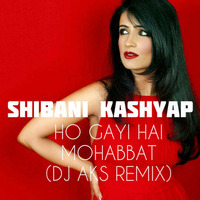 DJ AKS ft. Shibani Kashyap - Ho Gayi Hai Mohabbat Remix by djaksofficial